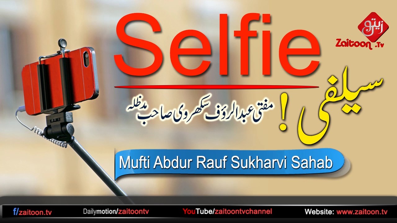 Selfie | Mufti Abdur Rauf Sukharvi Sahab